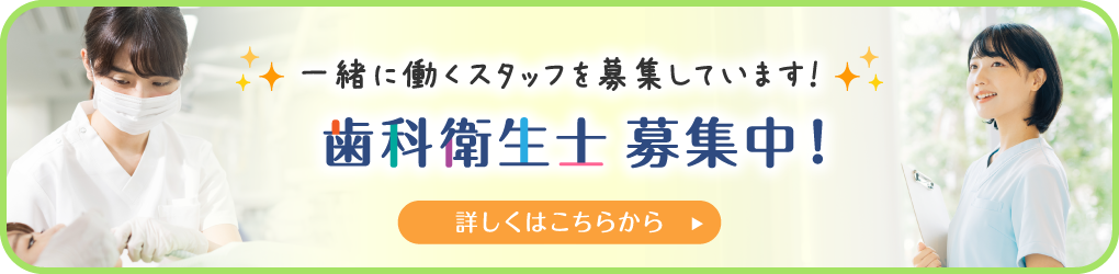 一緒に働くスタッフを募集しています！　歯科衛生士募集中！ 詳しくはこちらから